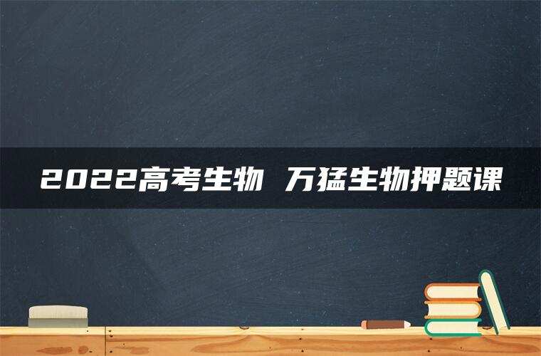 2022高考生物 万猛生物押题课