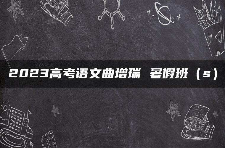 2023高考语文曲增瑞 暑假班（s）