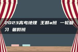 2023高考地理 王群a班 一轮复习 暑假班