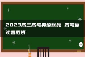 2023高三高考英语徐磊 高考复读暑假班