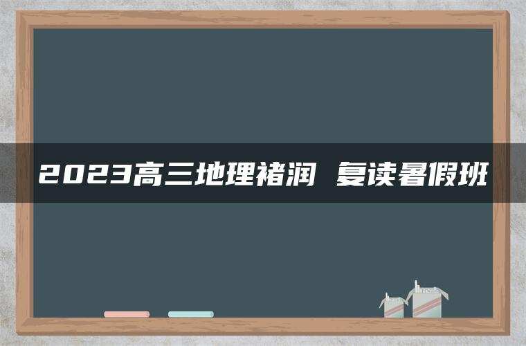 2023高三地理褚润 复读暑假班