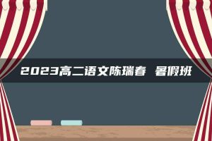 2023高二语文陈瑞春 暑假班