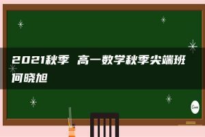 2021秋季 高一数学秋季尖端班 何晓旭