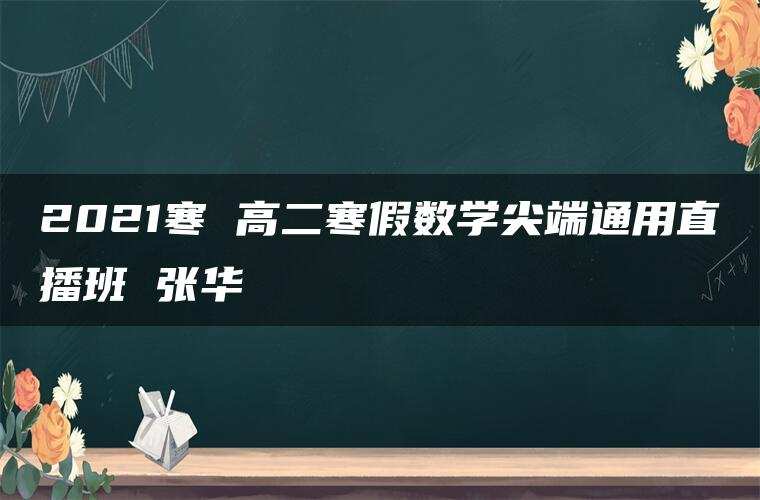 2021寒 高二寒假数学尖端通用直播班 张华