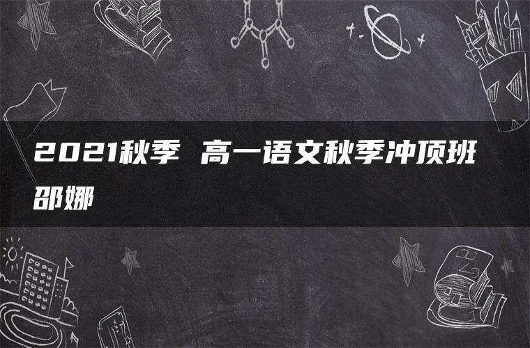 2021秋季 高一语文秋季冲顶班 邵娜