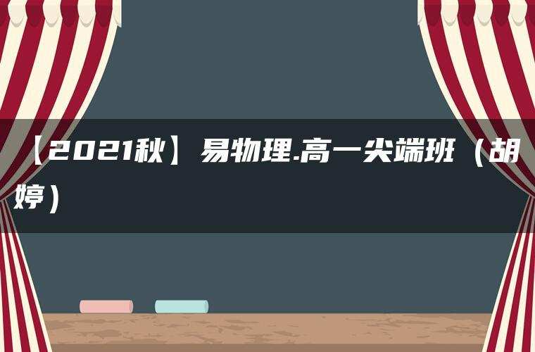 【2021秋】易物理.高一尖端班（胡婷）