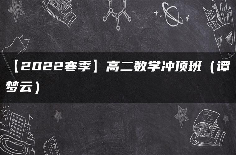【2022寒季】高二数学冲顶班（谭梦云）