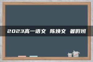 2023高一语文 陈焕文 暑假班