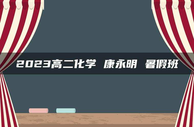 2023高二化学 康永明 暑假班