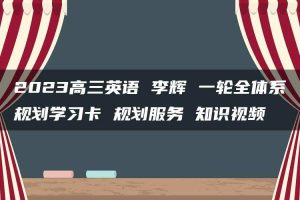 2023高三英语 李辉 一轮全体系规划学习卡 规划服务 知识视频