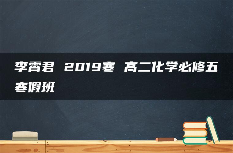 李霄君 2019寒 高二化学必修五寒假班 李霄君 2019寒 高二化学必修五寒假班