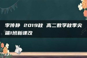 李传静 2019秋 高二数学秋季尖端1班新课改