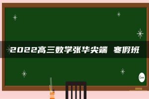 2022高三数学张华尖端 寒假班