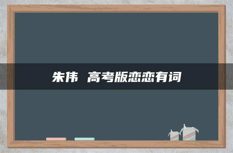 朱伟 高考版恋恋有词