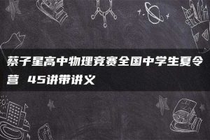 蔡子星高中物理竞赛全国中学生夏令营 45讲带讲义