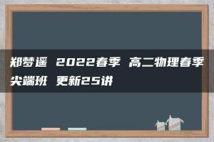 郑梦遥 2022春季 高二物理春季尖端班 更新25讲