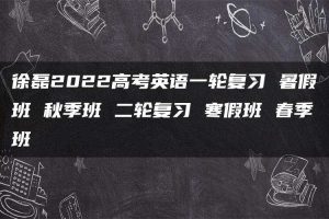 徐磊2022高考英语一轮复习 暑假班 秋季班 二轮复习 寒假班 春季班