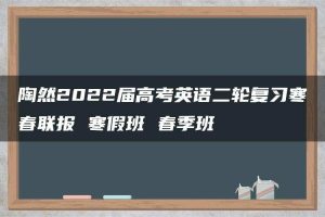 陶然2022届高考英语二轮复习寒春联报 寒假班 春季班