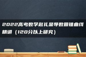 2022高考数学赵礼显导数圆锥曲线精讲（120分以上研究）