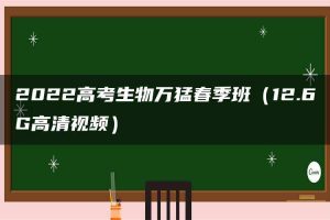 2022高考生物万猛春季班（12.6G高清视频）