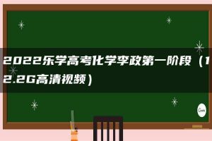 2022乐学高考化学李政第一阶段（12.2G高清视频）