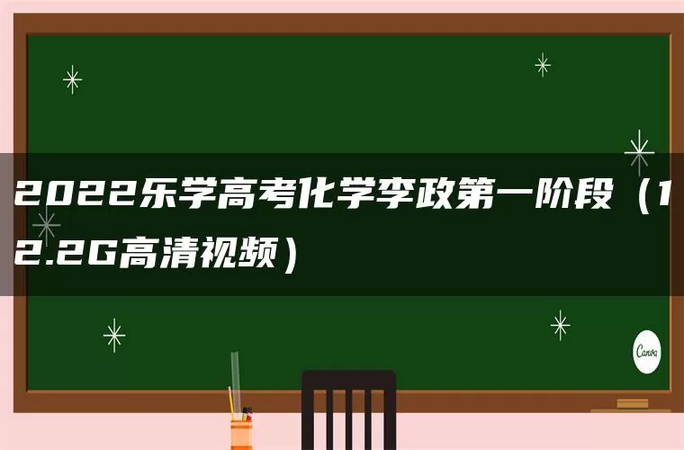 2022乐学高考化学李政第一阶段（12.2G高清视频）
