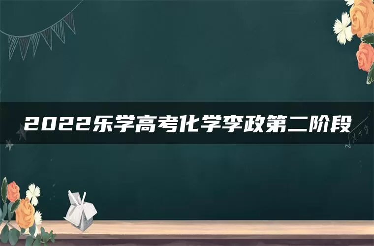 2022乐学高考化学李政第二阶段
