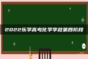 2022乐学高考化学李政第四阶段
