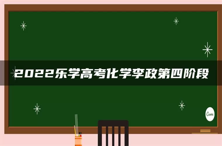 2022乐学高考化学李政第四阶段