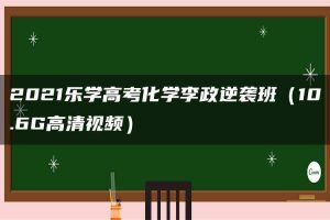 2021乐学高考化学李政逆袭班（10.6G高清视频）