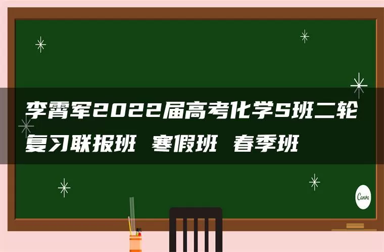 李霄军2022届高考化学S班二轮复习联报班 寒假班 春季班