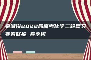 金淑俊2022届高考化学二轮复习寒春联报 春季班