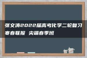 张文涛2022届高考化学二轮复习寒春联报 尖端春季班