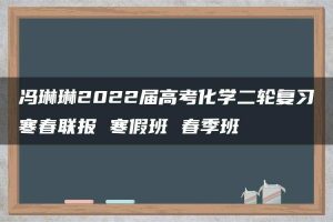 冯琳琳2022届高考化学二轮复习寒春联报 寒假班 春季班