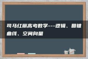 司马红丽高考数学—逻辑、圆锥曲线、空间向量