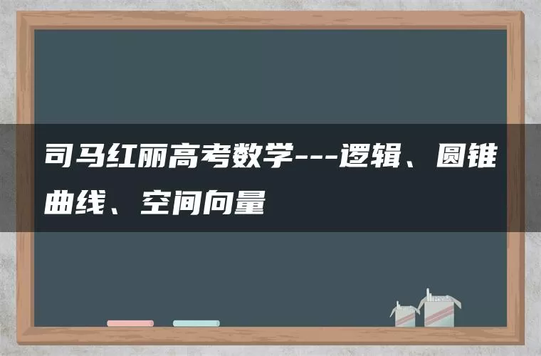 司马红丽高考数学—逻辑、圆锥曲线、空间向量