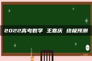 2022高考数学 王嘉庆 终极预测