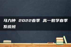 马力仲 2022春季 高一数学春季系统班