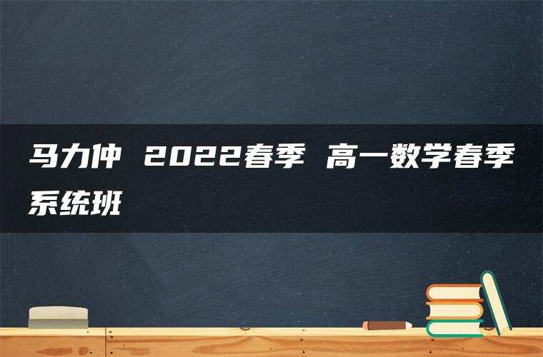 马力仲 2022春季 高一数学春季系统班