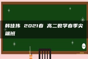 韩佳伟 2021春 高二数学春季尖端班