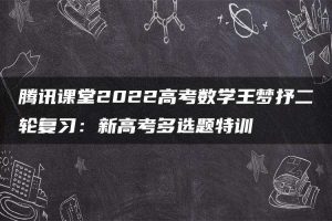 腾讯课堂2022高考数学王梦抒二轮复习：新高考多选题特训