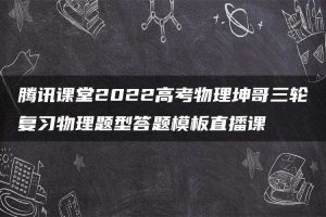 腾讯课堂2022高考物理坤哥三轮复习物理题型答题模板直播课