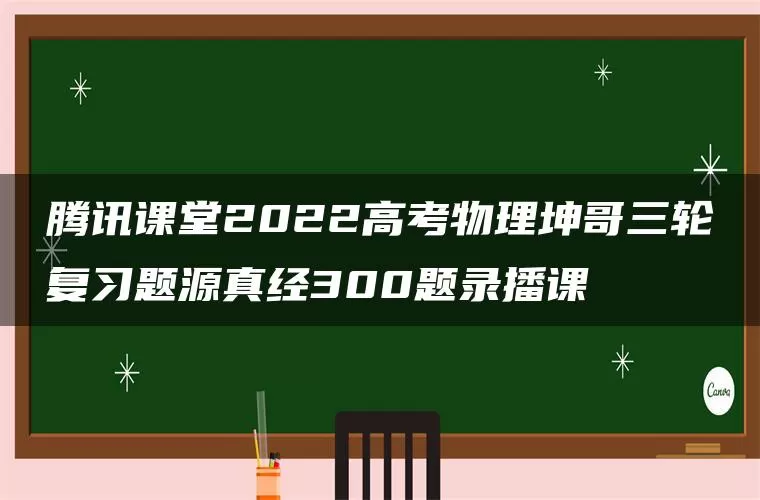 腾讯课堂2022高考物理坤哥三轮复习题源真经300题录播课