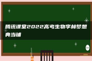 腾讯课堂2022高考生物李林梦想典当铺