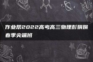 作业帮2022高考高三物理彭娟娟春季尖端班