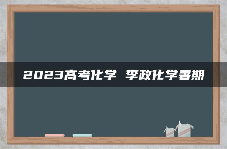 2023高考化学 李政化学暑期