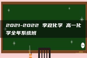 2021-2022 李政化学 高一化学全年系统班