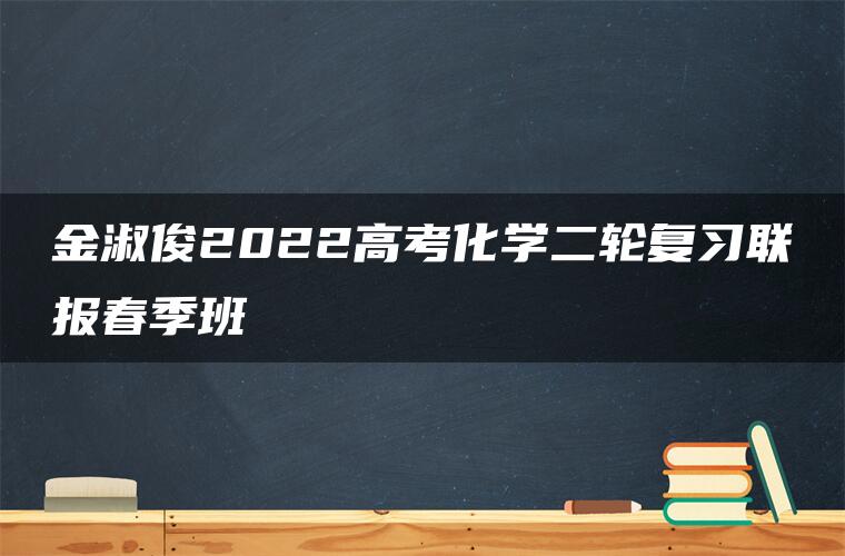 金淑俊2022高考化学二轮复习联报春季班