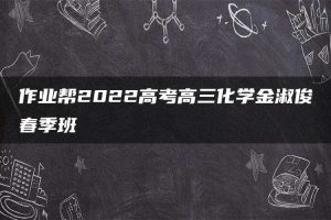 作业帮2022高考高三化学金淑俊春季班