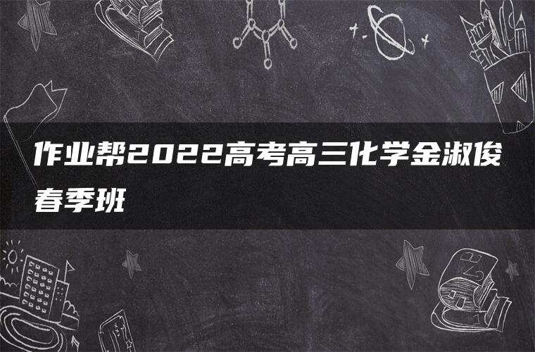 作业帮2022高考高三化学金淑俊春季班